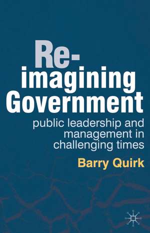 Re-imagining Government: Public Leadership and Management in Challenging Times de Barry Quirk