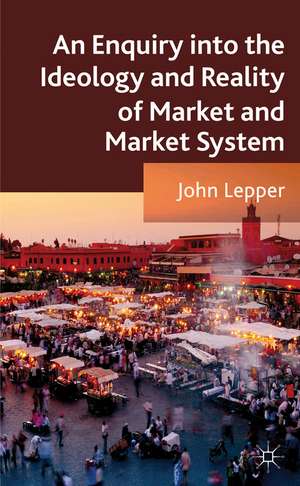 An Enquiry into the Ideology and Reality of Market and Market System de J. Lepper