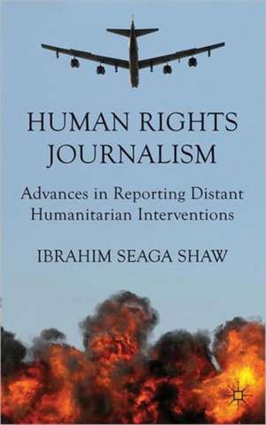 Human Rights Journalism: Advances in Reporting Distant Humanitarian Interventions de I. Shaw