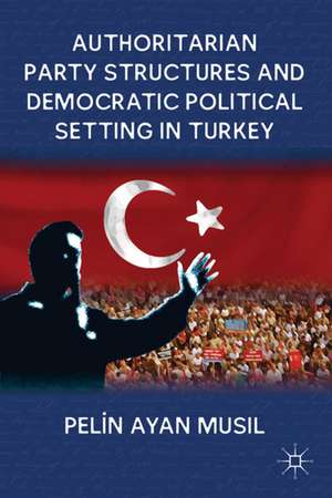 Authoritarian Party Structures and Democratic Political Setting in Turkey de P. Musil