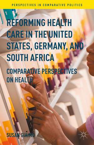 Reforming Health Care in the United States, Germany, and South Africa: Comparative Perspectives on Health de Susan Giaimo