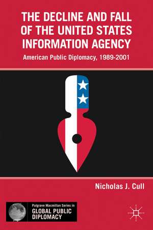 The Decline and Fall of the United States Information Agency: American Public Diplomacy, 1989–2001 de Nicholas J. Cull