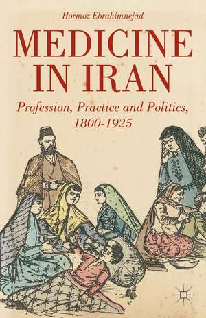 Medicine in Iran: Profession, Practice and Politics, 1800-1925 de H. Ebrahimnejad