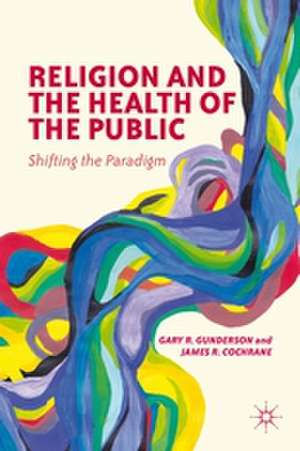 Religion and the Health of the Public: Shifting the Paradigm de G. Gunderson