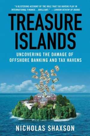 Treasure Islands: Uncovering the Damage of Offshore Banking and Tax Havens de Nicholas Shaxson