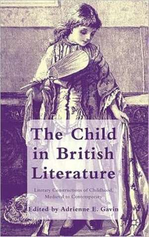 The Child in British Literature: Literary Constructions of Childhood, Medieval to Contemporary de A. Gavin