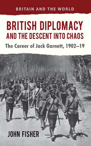 British Diplomacy and the Descent into Chaos: The Career of Jack Garnett, 1902-19 de J. Fisher