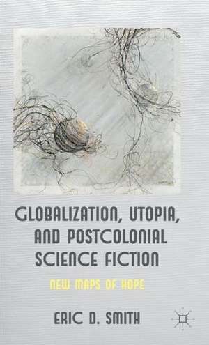 Globalization, Utopia and Postcolonial Science Fiction: New Maps of Hope de E. Smith