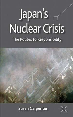 Japan's Nuclear Crisis: The Routes to Responsibility de S. Carpenter