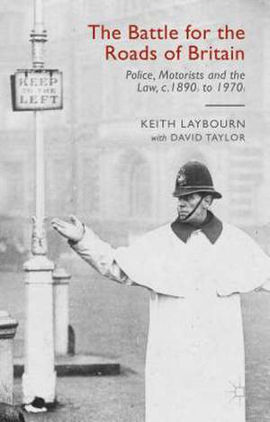 The Battle for the Roads of Britain: Police, Motorists and the Law, c.1890s to 1970s de David Taylor