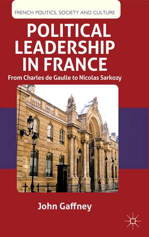 Political Leadership in France: From Charles de Gaulle to Nicolas Sarkozy de J. Gaffney