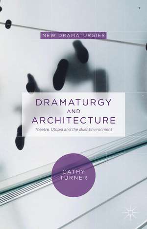 Dramaturgy and Architecture: Theatre, Utopia and the Built Environment de Cathy Turner