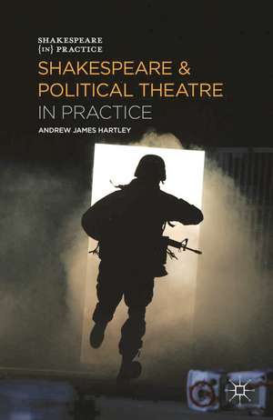 Shakespeare and Political Theatre in Practice de Andrew James Hartley