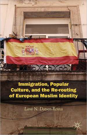 Immigration, Popular Culture, and the Re-routing of European Muslim Identity de L. Dotson-Renta