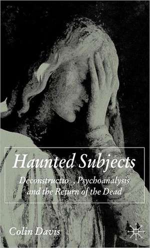 Haunted Subjects: Deconstruction, Psychoanalysis and the Return of the Dead de C. Davis