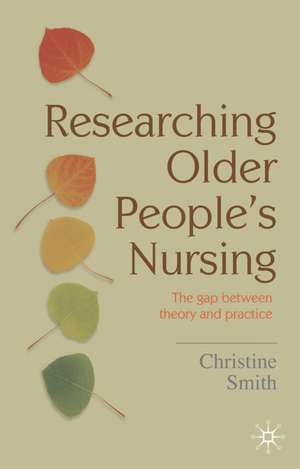 Researching Older People's Nursing: The gap between theory and practice de Christine Smith