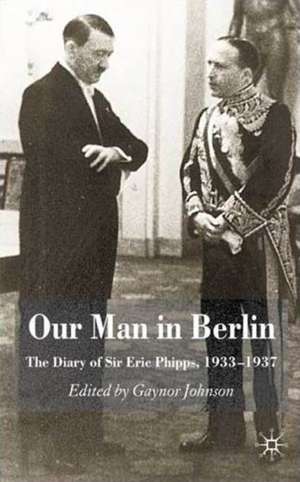 Our Man in Berlin: The Diary of Sir Eric Phipps, 1933-1937 de G. Johnson