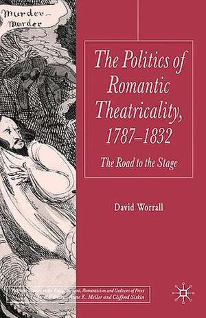 The Politics of Romantic Theatricality, 1787-1832: The Road to the Stage de D. Worrall