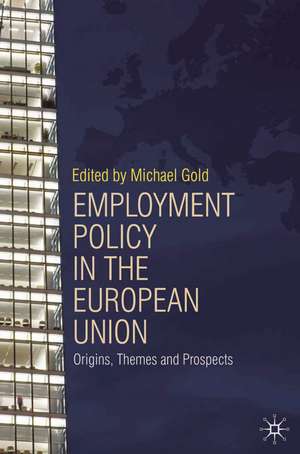 Employment Policy in the European Union: Origins, Themes and Prospects de Michael Gold