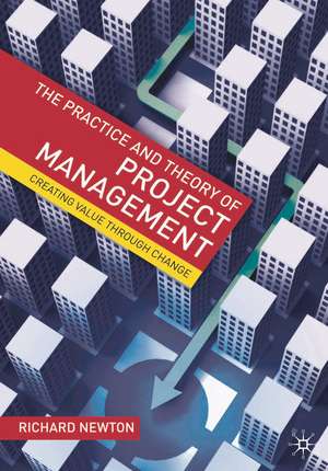 The Practice and Theory of Project Management: Creating Value through Change de Richard Newton