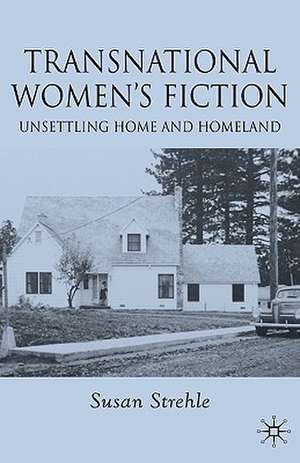 Transnational Women's Fiction: Unsettling Home and Homeland de S. Strehle