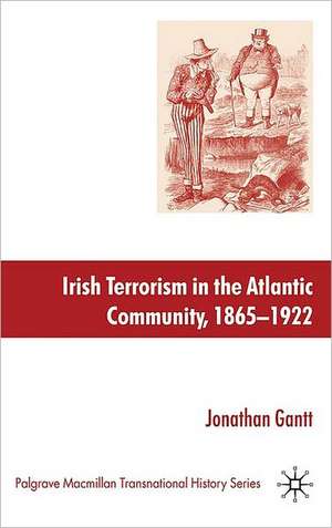 Irish Terrorism in the Atlantic Community, 1865–1922 de J. Gantt