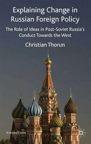 Explaining Change in Russian Foreign Policy: The Role of Ideas in POST-SOVIET Russia's Conduct towards the West de C. Thorun