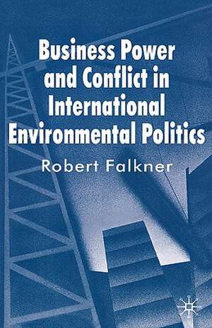 Business Power and Conflict in International Environmental Politics de R. Falkner