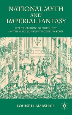 National Myth and Imperial Fantasy: Representations of British Identity on the Early Eighteenth-Century Stage de Louise H. Marshall