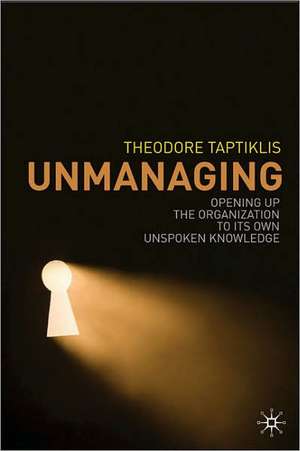 Unmanaging: Opening up the Organization to its Own Unspoken Knowledge de T. Taptiklis