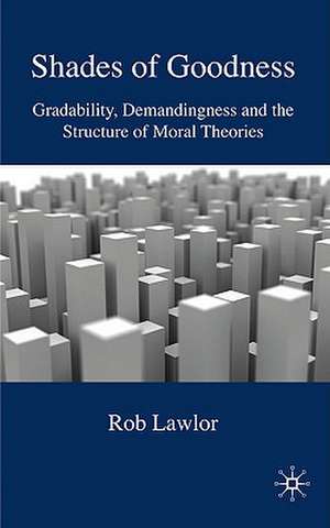 Shades of Goodness: Gradability, Demandingness and the Structure of Moral Theories de R. Lawlor