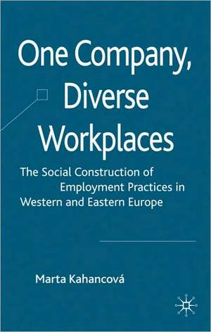 One Company, Diverse Workplaces: The Social Construction of Employment Practices in Western and Eastern Europe de M. Kahancová