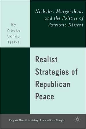 Realist Strategies of Republican Peace: Niebuhr, Morgenthau, and the Politics of Patriotic Dissent de V. Tjalve