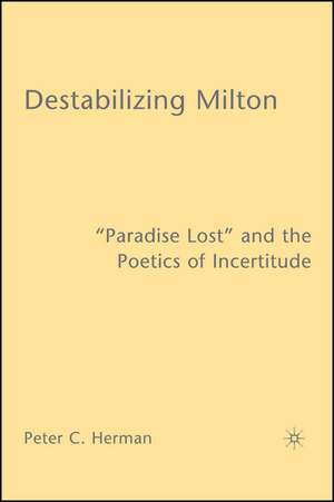 Destabilizing Milton: "Paradise Lost" and the Poetics of Incertitude de P. Herman