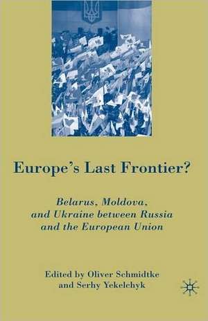 Europe's Last Frontier?: Belarus, Moldova, and Ukraine between Russia and the European Union de Oliver Schmidtke