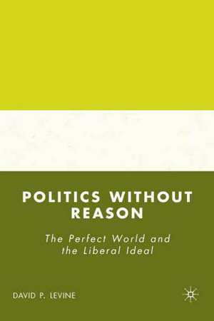 Politics without Reason: The Perfect World and the Liberal Ideal de D. Levine