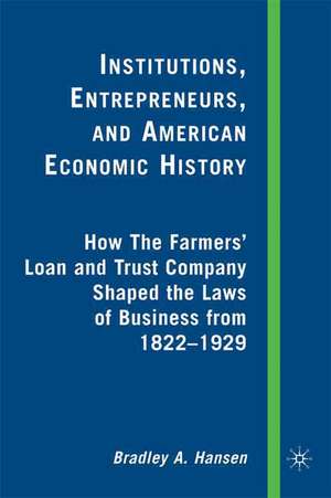 Institutions, Entrepreneurs, and American Economic History: How the Farmers’ Loan and Trust Company Shaped the Laws of Business from 1822 to 1929 de B. Hansen