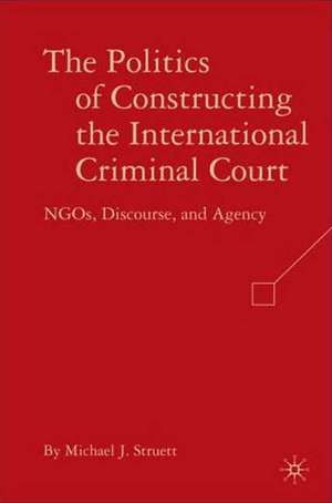 The Politics of Constructing the International Criminal Court: NGOs, Discourse, and Agency de M. Struett