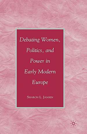 Debating Women, Politics, and Power in Early Modern Europe de S. Jansen