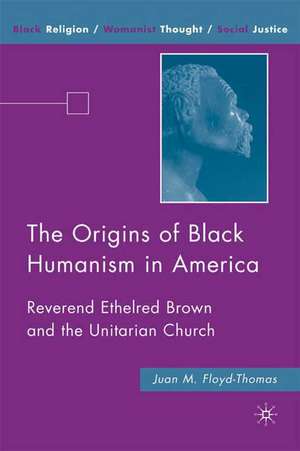 The Origins of Black Humanism in America: Reverend Ethelred Brown and the Unitarian Church de J. Floyd-Thomas