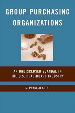 Group Purchasing Organizations: An Undisclosed Scandal in the U.S. Healthcare Industry de S. Sethi