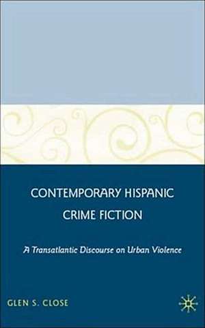 Contemporary Hispanic Crime Fiction: A Transatlantic Discourse on Urban Violence de G. Close