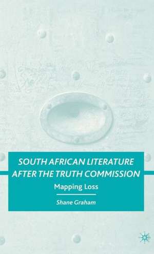 South African Literature after the Truth Commission: Mapping Loss de S. Graham