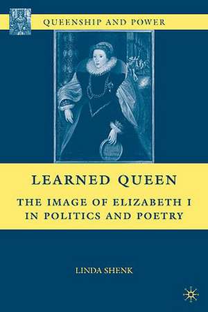 Learned Queen: The Image of Elizabeth I in Politics and Poetry de L. Shenk