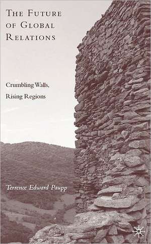 The Future of Global Relations: Crumbling Walls, Rising Regions de T. Paupp