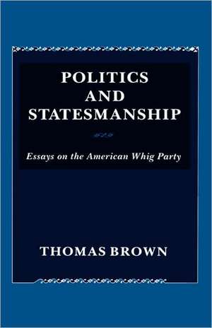 Politics and Statesmanship – Essays on the American Whig Party de T Brown