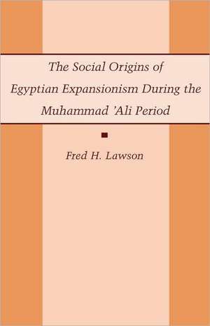 The Social Origins of Egyptian Expansionism during the Muhammad `Ali Period de F Lawson