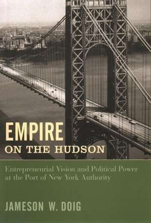 Empire on the Hudson – Entrepreneurial Vision & Political Power at the Port of New York Authority de Jameson Doig