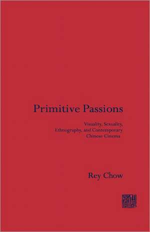 Primitive Passions – Visuality, Sexuality, Ethnography & Contemporary Chinese Cinema de Rey Chow