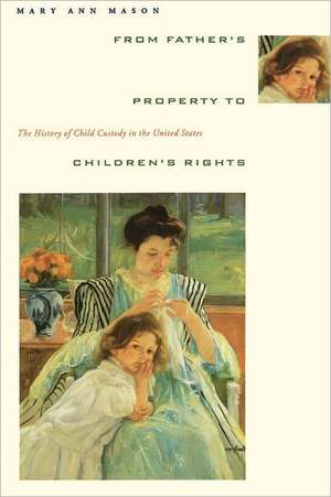 From Father′s Property to Children′s Rights – The History of Child Custody in the United States de Mary Ann Mason